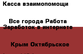 Касса взаимопомощи !!! - Все города Работа » Заработок в интернете   . Крым,Октябрьское